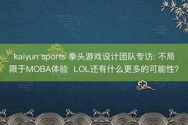 kaiyun sports 拳头游戏设计团队专访: 不局限于MOBA体验 LOL还有什么更多的可能性?